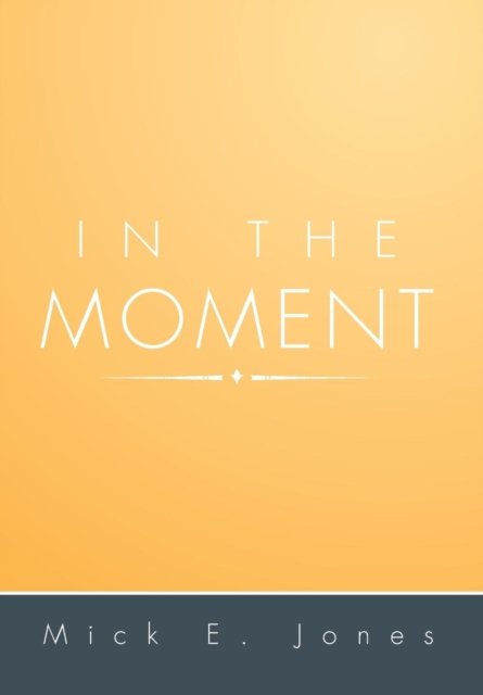 In the Moment - Mick E Jones - Books - Xlibris Corporation - 9781483644332 - October 8, 2013