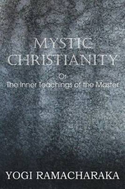 Mystic Christianity, or the Inner Teachings of the Master - Yogi Ramacharaka - Bøker - Bottom of the Hill Publishing - 9781483701332 - 1. april 2013