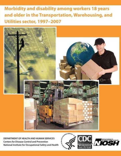 Cover for Department of Health and Human Services · Morbidity and Disability Among Workers 18 Years and Older in the Transportation, Warehousing, and Utilities Sector, 1997 - 2007 (Paperback Book) (2013)