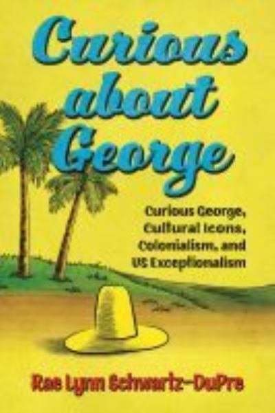 Cover for Rae Lynn Schwartz-DuPre · Curious about George: Curious George, Cultural Icons, Colonialism, and US Exceptionalism - Race, Rhetoric, and Media Series (Hardcover Book) (2021)