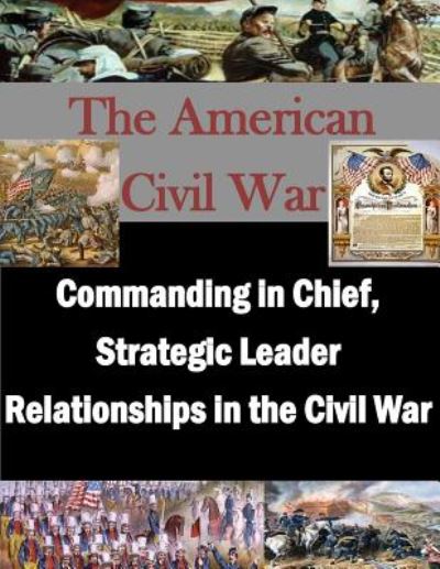 Cover for U S Army War College · Commanding in Chief, Strategic Leader Relationships in the Civil War (Paperback Book) (2014)