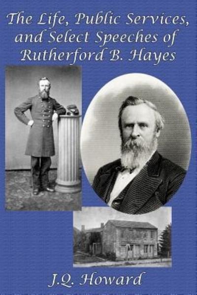 Cover for J. Q. Howard · The Life, Public Services, and Select Speeches of Rutherford B. Hayes (Pocketbok) (2016)