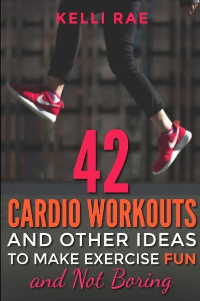 Cover for Kelli Rae · 42 Cardio Workouts and Other Ideas to Make Exercise Fun and Not Boring (Paperback Book) (2015)