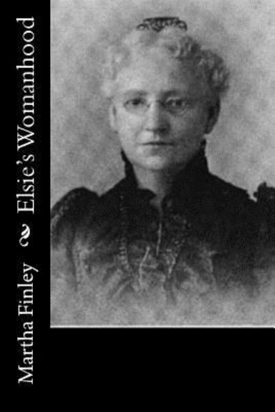 Elsie's Womanhood - Martha Finley - Books - Createspace Independent Publishing Platf - 9781518793332 - October 28, 2015