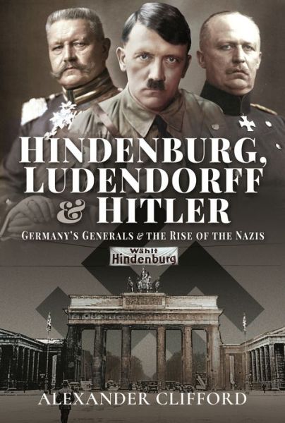 Cover for Alexander Clifford · Hindenburg, Ludendorff and Hitler: Germany's Generals and the Rise of the Nazis (Hardcover Book) (2021)