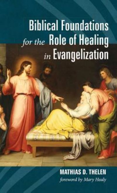 Cover for Mathias D. Thelen · Biblical Foundations for the Role of Healing in Evangelization (Book) (2017)