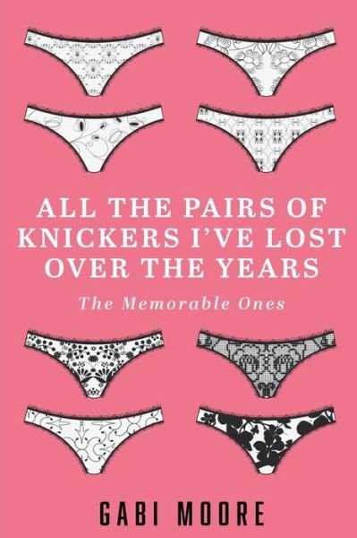 Cover for Gabi Moore · All The Pairs Of Knickers I've Lost Over The Years - The Memorable Ones (Paperback Book) (2016)