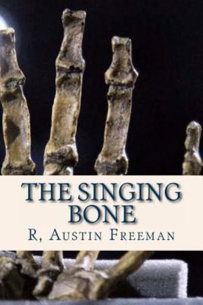 The Singing Bone - R Austin Freeman - Bücher - Createspace Independent Publishing Platf - 9781537037332 - 11. August 2016