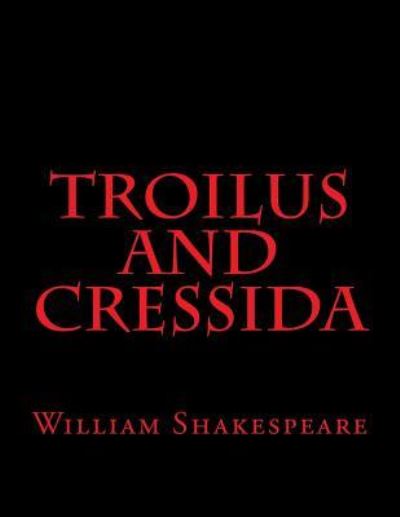 Troilus And Cressida - William Shakespeare - Books - Createspace Independent Publishing Platf - 9781537475332 - September 4, 2016