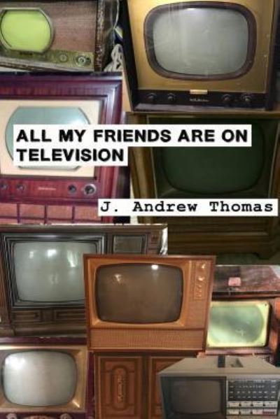 Cover for J Andrew Thomas · All My Friends are on Television (Paperback Book) (2017)