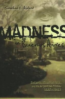 Cover for Jonathan Ablard · Madness in Buenos Aires: Patients, Psychiatrists and the Argentine State, 1880-1983 - Latin American &amp; Caribbean Studies (Paperback Book) (2008)