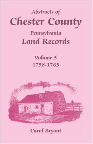 Cover for Carol Bryant · Abstracts of Chester County, Pennsylvania Land Records, Volume 5: 1758-1765 (Paperback Book) (2009)