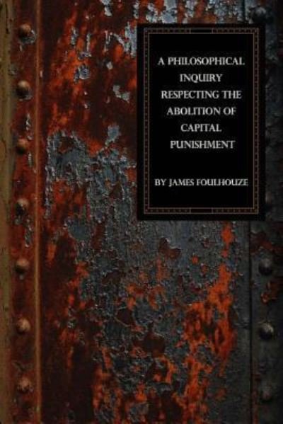 Cover for James Foulhouze · A Philosophical Inquiry Respecting the Abolition of Capital Punishment (Taschenbuch) (2019)