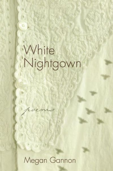 White Nightgown: Poems - Megan Gannon - Books - Apprentice House - 9781627200332 - December 1, 2014