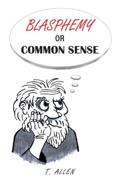 Blasphemy or Common Sense - T Allen - Books - Fulton Books - 9781633380332 - July 8, 2015