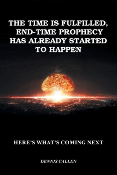 Time Is Fulfilled, End-Time Prophecy Has Already Started to Happen - Dennis Callen - Books - Covenant Books - 9781638851332 - June 14, 2022