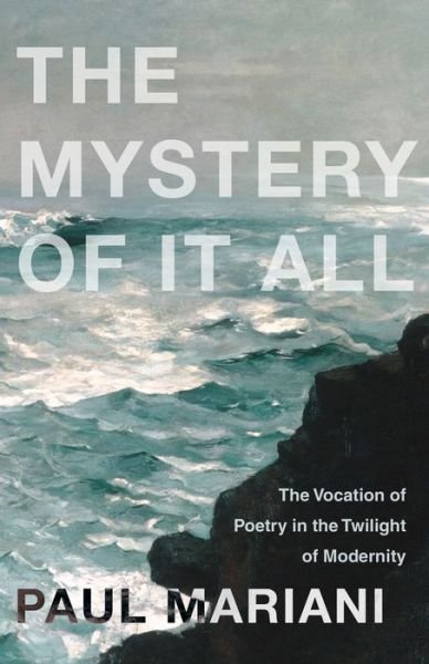 Cover for Paul Mariani · The Mystery of It All: The Vocation of Poetry in the Twilight of Modernity (Paperback Book) (2019)
