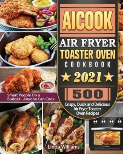Cover for Linda Williams · AICOOK Air Fryer Toaster Oven Cookbook 2021 : 500 Crispy, Quick and Delicious Air Fryer Toaster Oven Recipes for Smart People On a Budget - Anyone Can Cook. (Taschenbuch) (2020)
