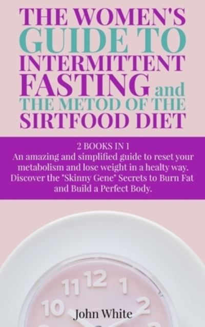 THE WOMEN'S GUIDE TO INTERMITTENT FASTING and THE METOD OF THE SIRTFOOD DIET - John White - Books - john White - 9781802782332 - June 9, 2021