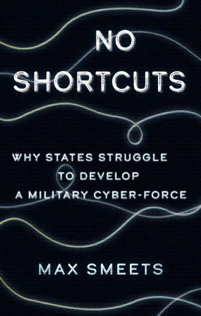 Cover for Max Smeets · No Shortcuts: Why States Struggle to Develop a Military Cyber-Force (Paperback Book) (2023)