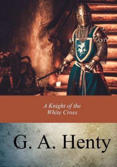 A Knight of the White Cross - G a Henty - Books - Createspace Independent Publishing Platf - 9781973905332 - July 30, 2017