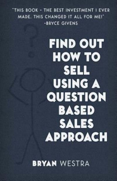 Cover for Bryan Westra · Find Out How to Sell Using a Question Based Sales Approach (Taschenbuch) (2017)