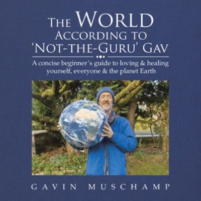 Gavin Muschamp · The World According to 'Not-The-Guru' Gav: A Concise Beginner's Guide to Loving & Healing Yourself, Everyone & the Planet Earth (Paperback Bog) (2020)