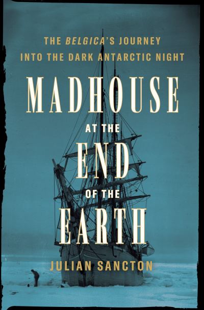 Cover for Julian Sancton · Madhouse at the End of the Earth: The Belgica's Journey into the Dark Antarctic Night (Hardcover Book) (2021)