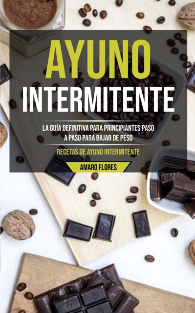 Cover for Amaro Flores · Ayuno Intermitente: La guia definitiva para principiantes paso a paso para bajar de peso (Recetas de ayuno intermitente) (Pocketbok) (2020)