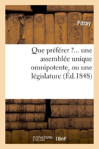Cover for Pitray · Que Preferer ?... Une Assemblee Unique Omnipotente, Ou Une Legislature Composee (Paperback Book) [French edition] (2013)