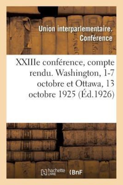 Cover for Union Interparlementaire Conference · Xxiiie Conference, Compte Rendu. Washington, 1-7 Octobre Et Ottawa, 13 Octobre 1925 (Paperback Book) (2018)