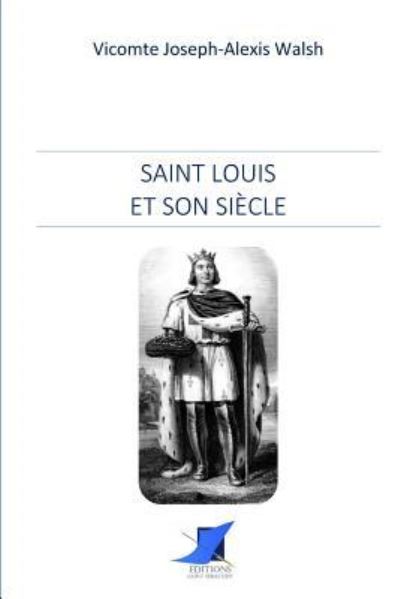 Saint Louis et son si cle - Vicomte Joseph-Alexis Walsh - Books - Editions Saint-Sebastien - 9782376640332 - December 22, 2016