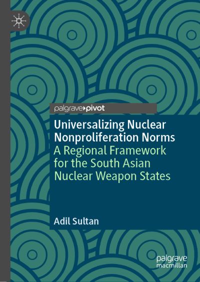 Cover for Adil Sultan · Universalizing Nuclear Nonproliferation Norms: A Regional Framework for the South Asian Nuclear Weapon States (Hardcover Book) [2019 edition] (2018)