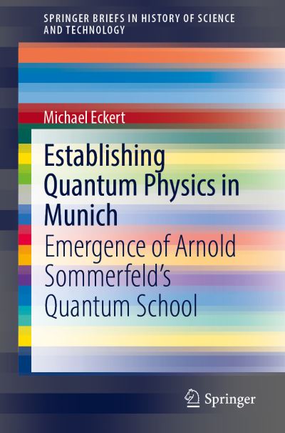 Cover for Michael Eckert · Establishing Quantum Physics in Munich: Emergence of Arnold Sommerfeld’s Quantum School - SpringerBriefs in History of Science and Technology (Paperback Book) [1st ed. 2020 edition] (2020)