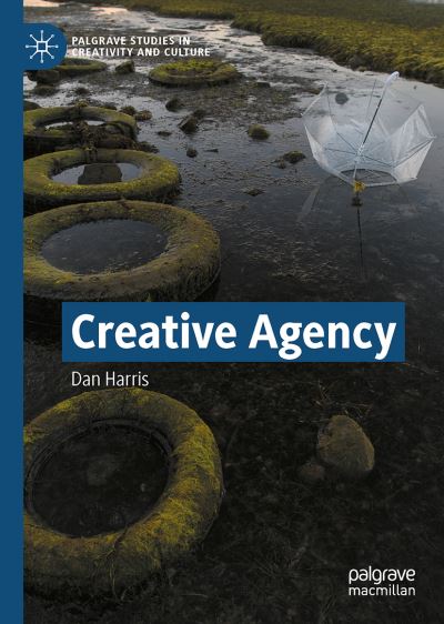 Cover for Dan Harris · Creative Agency - Palgrave Studies in Creativity and Culture (Hardcover Book) [1st ed. 2021 edition] (2021)