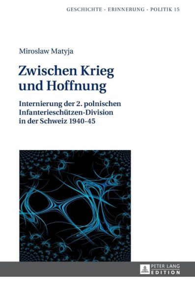 Cover for Miroslaw Matyja · Zwischen Krieg Und Hoffnung: Internierung Der 2. Polnischen Infanterieschuetzen-Division in Der Schweiz 1940-45 - Studies in History, Memory and Politics (Hardcover Book) (2016)