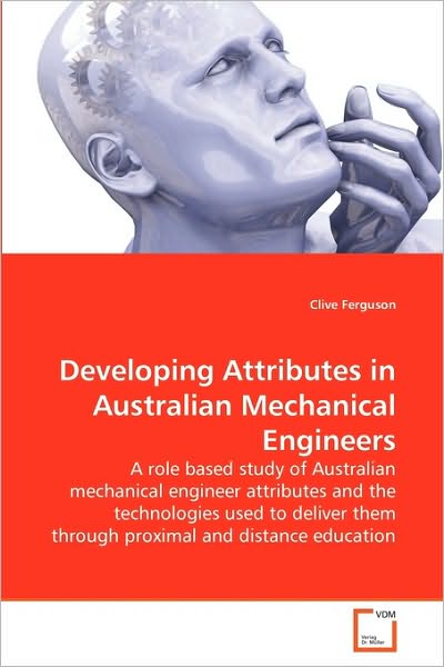 Cover for Clive Ferguson · Developing Attributes in Australian Mechanical Engineers: a Role Based Study of Australian Mechanical Engineer Attributes and the Technologies Used to ... Them Through Proximal and Distance Education (Paperback Book) (2010)