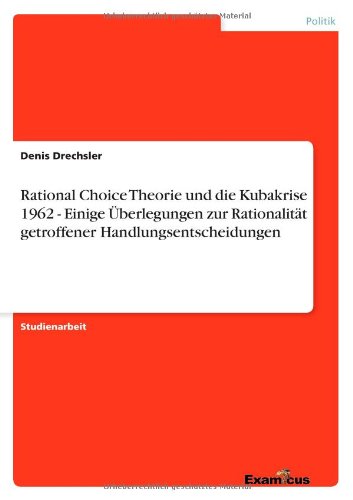 Cover for Denis Drechsler · Rational Choice Theorie Und Die Kubakrise 1962 - Einige Uberlegungen Zur Rationalitat Getroffener Handlungsentscheidungen (Paperback Book) [German edition] (2012)