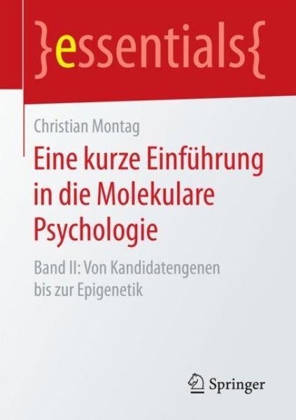 Eine Kurze Einfuhrung in Die Molekulare Psychologie: Band II: Von Kandidatengenen Bis Zur Epigenetik - Essentials - Christian Montag - Boeken - Springer - 9783658196332 - 24 oktober 2017