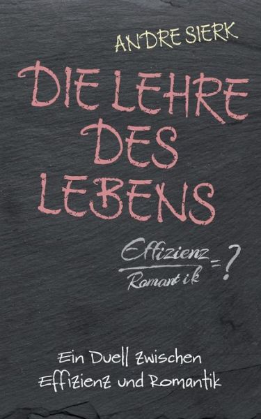 Cover for Andre Sierk · Die Lehre des Lebens: Ein Duell zwischen Effizienz und Romantik (Paperback Book) (2019)