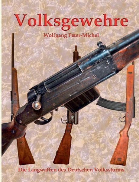 Cover for Wolfgang Peter-Michel · Volksgewehre: Die Langwaffen des Deutschen Volkssturms (Paperback Book) (2017)