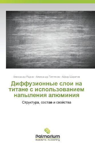 Cover for Aydar Sharipov · Diffuzionnye Sloi Na Titane S Ispol'zovaniem Napyleniya Alyuminiya: Struktura, Sostav I Svoystva (Paperback Bog) [Russian edition] (2012)