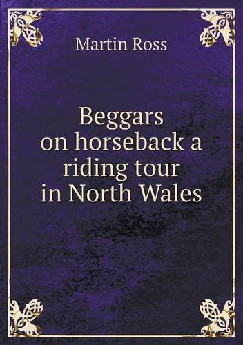 Beggars on Horseback a Riding Tour in North Wales - Martin Ross - Książki - Book on Demand Ltd. - 9785518728332 - 7 sierpnia 2013