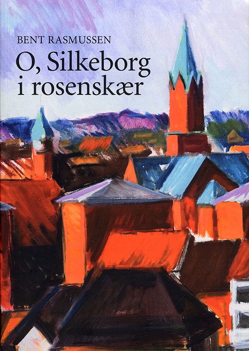 Cover for Bent Rasmussen · O, Silkeborg i rosenskær (Gebundesens Buch) [Indbundet] (2009)