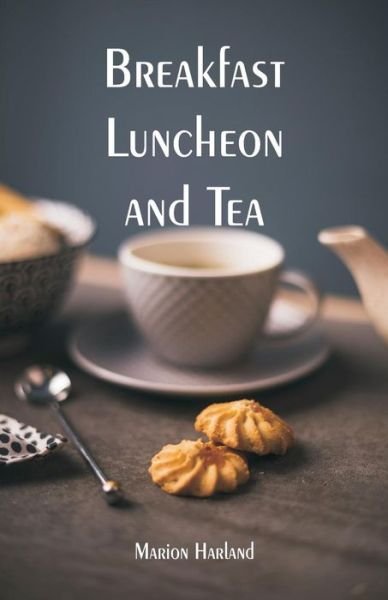 Breakfast, Luncheon and Tea - Marion Harland - Kirjat - Alpha Edition - 9789353295332 - keskiviikko 16. tammikuuta 2019