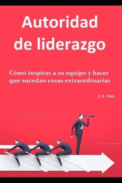 Cover for C X Cruz · Autoridad de liderazgo: Como inspirar a su equipo y hacer que sucedan cosas extraordinarias (Taschenbuch) (2021)