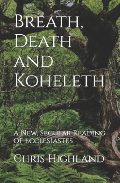 Breath, Death and Koheleth: A New, Secular Reading of Ecclesiastes - Chris Highland - Bøger - Independently Published - 9798466609332 - 11. september 2021