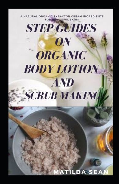 Cover for Matilda Sean · Step Guides on Organic Body Lotion and Scrub Making: A Suitable DIY Organic Body Lotion and scrub that works miraculously on your skin (Pocketbok) (2021)