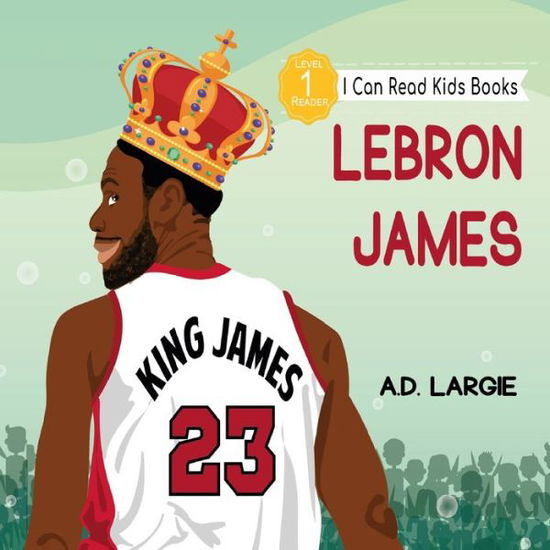 Cover for A D Largie · Lebron James Kids Book: I Can Read Books Level 1 - Kids Read Daily Level 1 (Taschenbuch) [Large type / large print edition] (2020)