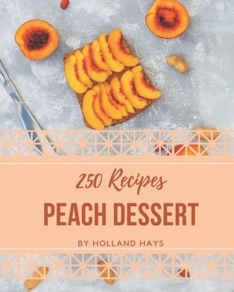 Cover for Holland Hays · 250 Peach Dessert Recipes (Paperback Book) (2020)